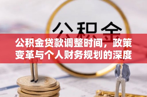 新抚公积金贷款调整时间，政策变革与个人财务规划的深度解析