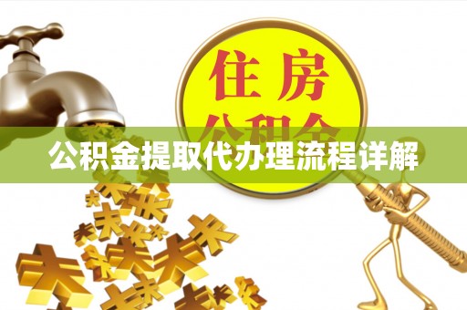 新抚公积金提取代办理流程详解