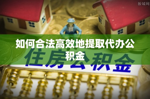 新抚如何合法高效地提取代办公积金