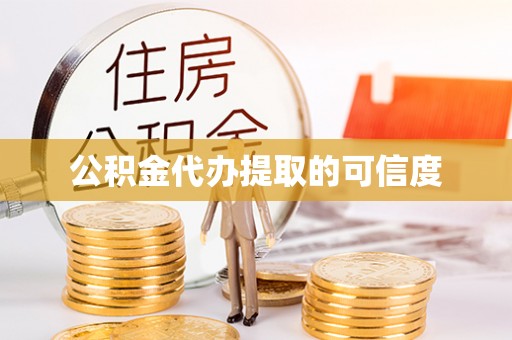 新抚公积金代办提取的可信度