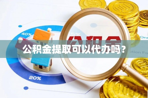 新抚公积金提取可以代办吗？