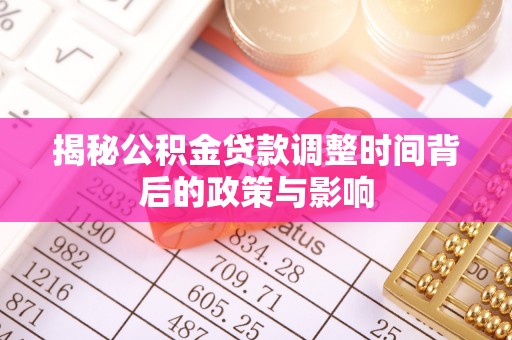 新抚揭秘公积金贷款调整时间背后的政策与影响