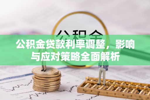 新抚公积金贷款利率调整，影响与应对策略全面解析