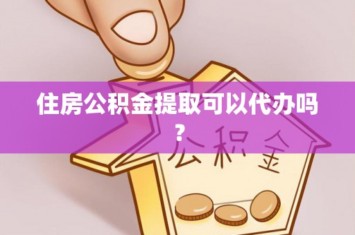 新抚住房公积金提取可以代办吗？