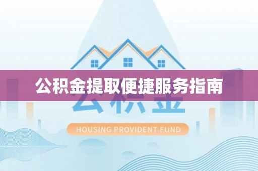 新抚公积金提取便捷服务指南