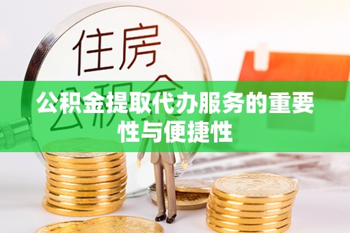 新抚公积金提取代办服务的重要性与便捷性