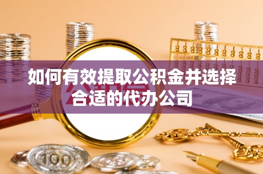 新抚如何有效提取公积金并选择合适的代办公司