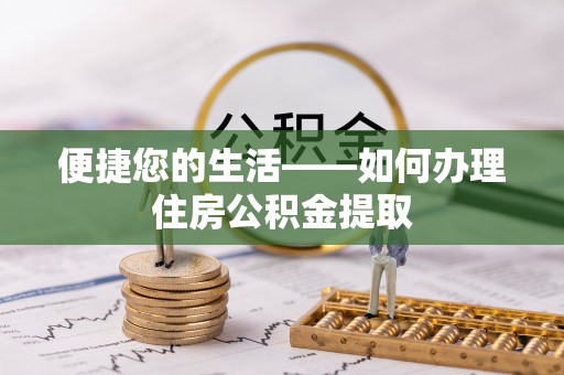 新抚便捷您的生活——如何办理住房公积金提取