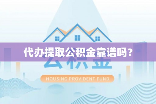 新抚代办提取公积金靠谱吗？