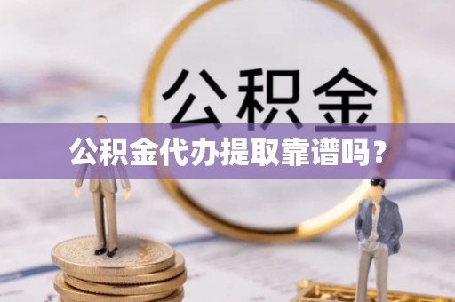 新抚公积金代办提取靠谱吗？