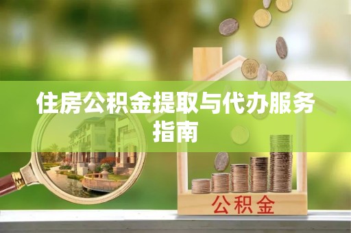 新抚住房公积金提取与代办服务指南