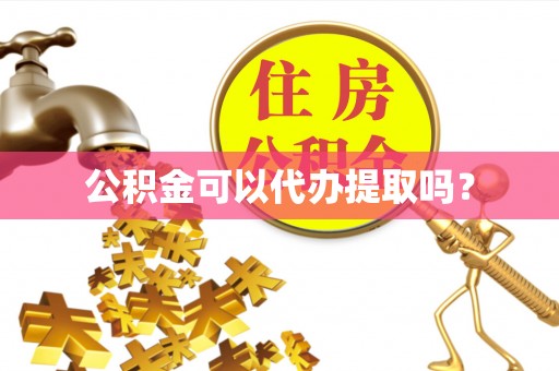 新抚公积金可以代办提取吗？
