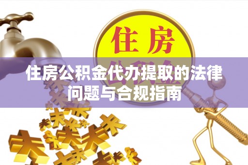 新抚住房公积金代办提取的法律问题与合规指南