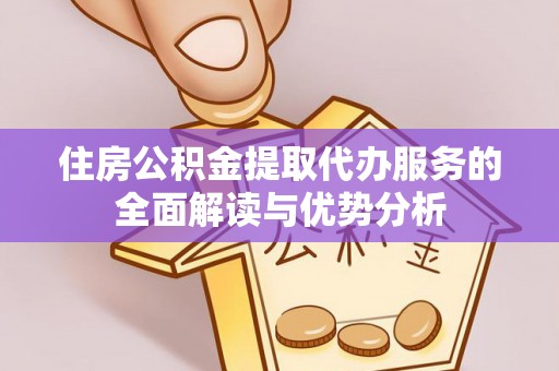 新抚住房公积金提取代办服务的全面解读与优势分析