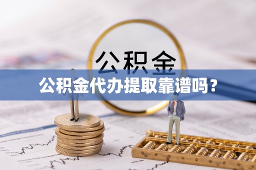 新抚公积金代办提取靠谱吗？