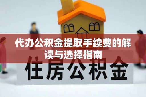 新抚代办公积金提取手续费的解读与选择指南