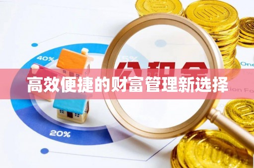 新抚高效便捷的财富管理新选择