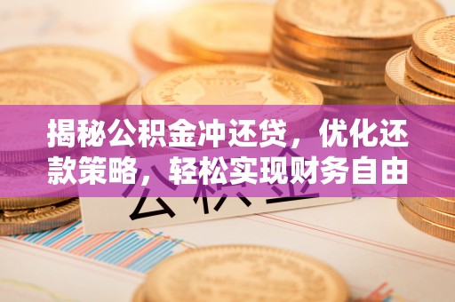 新抚揭秘公积金冲还贷，优化还款策略，轻松实现财务自由