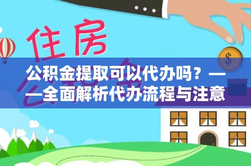 新抚公积金提取可以代办吗？——全面解析代办流程与注意事项