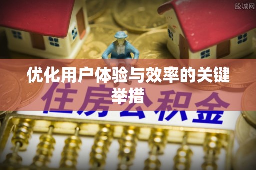 新抚优化用户体验与效率的关键举措